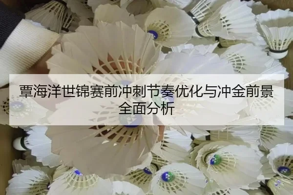 覃海洋世锦赛前冲刺节奏优化与冲金前景全面分析